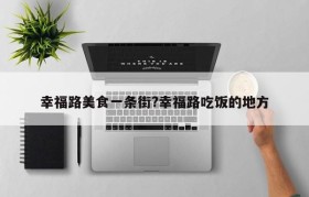 幸福路美食一条街?幸福路吃饭的地方